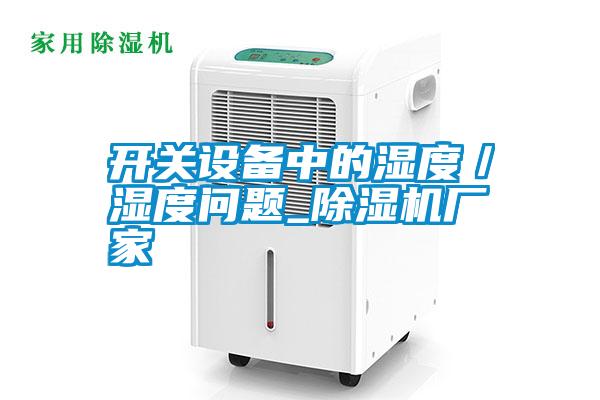 国产精品欧美激情视频 开关设备中的湿度／湿度问题_除湿机厂家