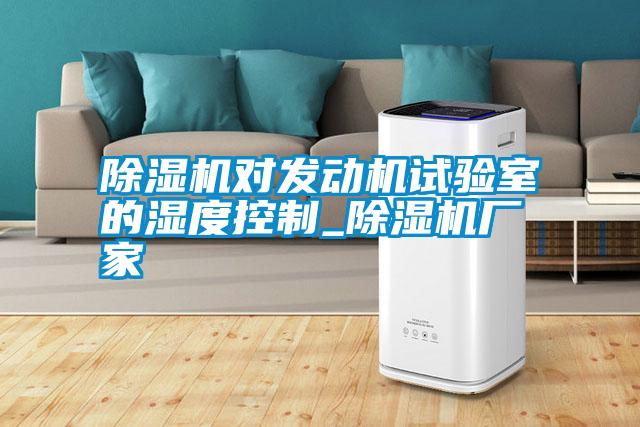 国产精品欧美激情视频 除湿机对发动机试验室的湿度控制_除湿机厂家