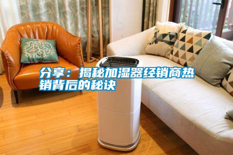 国产精品探花在线观看 分享：揭秘加湿器经销商热销背后的秘诀