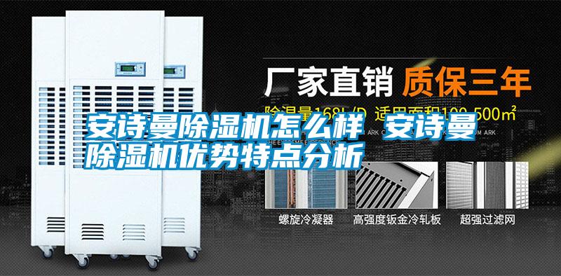 国产精品三级在线观看 安诗曼除湿机怎么样 安诗曼除湿机优势特点分析