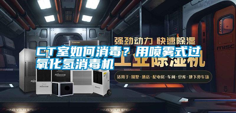 国产精品探花在线观看 CT室如何消毒？用喷雾式过氧化氢消毒机