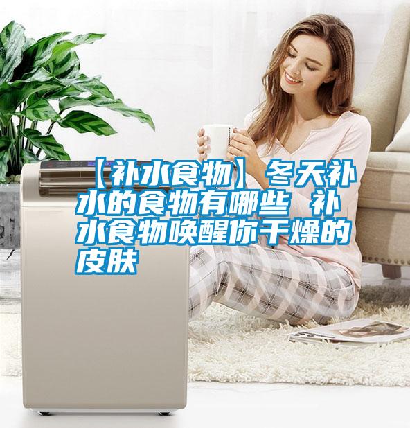 国产精品探花在线观看 【补水食物】冬天补水的食物有哪些 补水食物唤醒你干燥的皮肤