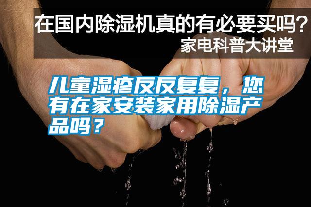 国产精品欧美激情视频 儿童湿疹反反复复，您有在家安装家用除湿产品吗？