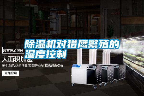 国产精品三级在线观看 除湿机对猎鹰繁殖的湿度控制