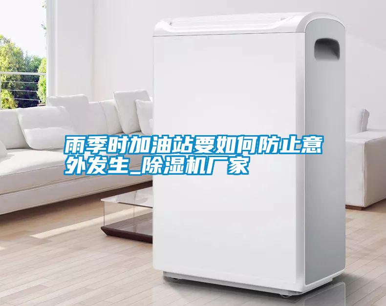 国产精品探花在线观看 雨季时加油站要如何防止意外发生_除湿机厂家