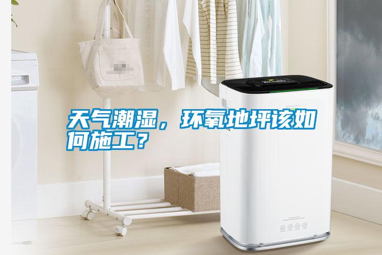 国产精品探花在线观看 天气潮湿，环氧地坪该如何施工？