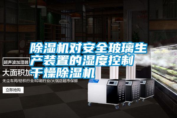 国产精品三级在线观看 除湿机对安全玻璃生产装置的湿度控制 干燥除湿机