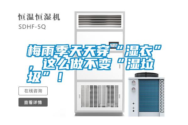 国产精品三级在线观看 梅雨季天天穿“湿衣”，这么做不变“湿垃圾”！