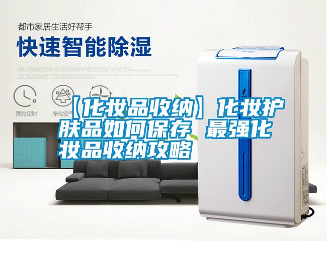 国产精品三级在线观看 【化妆品收纳】化妆护肤品如何保存 最强化妆品收纳攻略