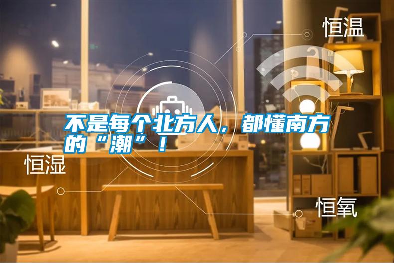 国产精品探花在线观看 不是每个北方人，都懂南方的“潮”！