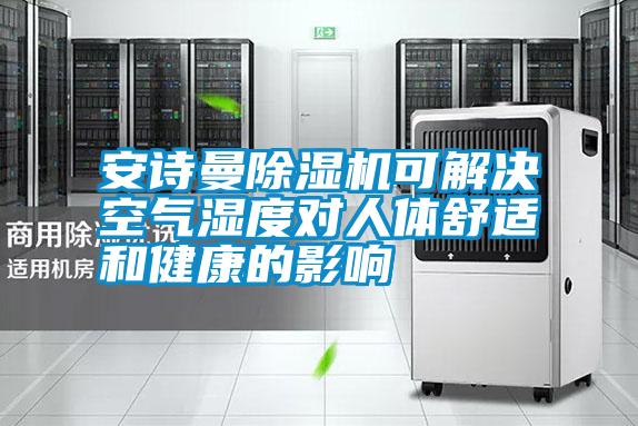 国产精品三级在线观看 安诗曼除湿机可解决空气湿度对人体舒适和健康的影响