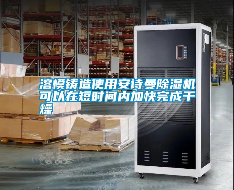 国产精品欧美激情视频 溶模铸造使用安诗曼除湿机可以在短时间内加快完成干燥