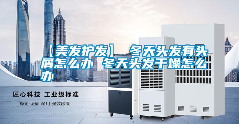 国产精品探花在线观看 【美发护发】→冬天头发有头屑怎么办 冬天头发干燥怎么办
