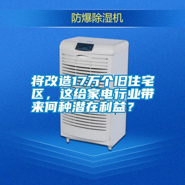 国产精品探花在线观看 将改造17万个旧住宅区，这给家电行业带来何种潜在利益？