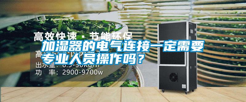 国产精品三级在线观看 加湿器的电气连接一定需要专业人员操作吗？