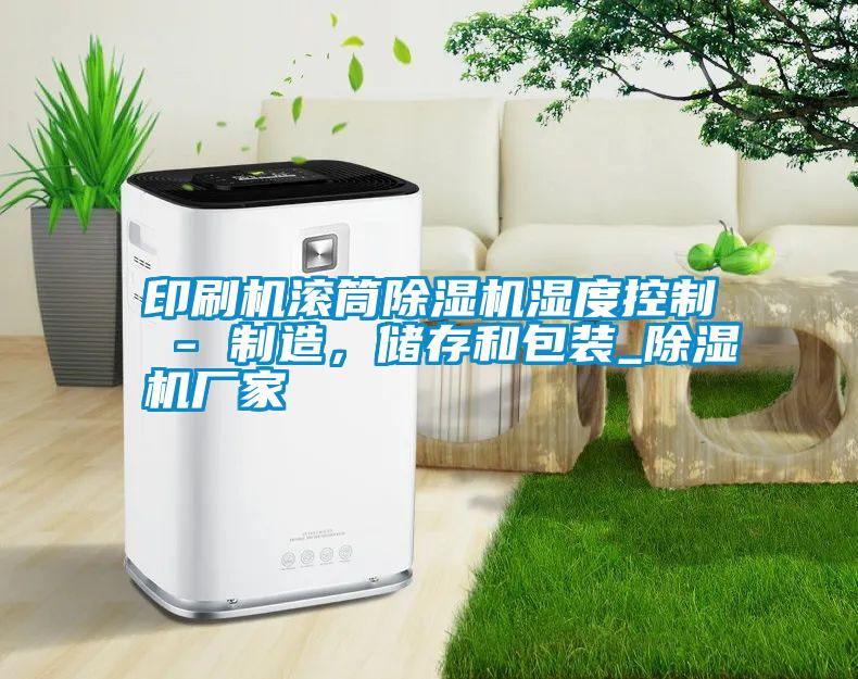 国产精品三级在线观看 印刷机滚筒除湿机湿度控制 - 制造，储存和包装_除湿机厂家