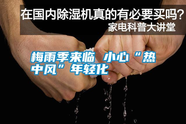 国产精品欧美激情视频 梅雨季来临 小心“热中风”年轻化