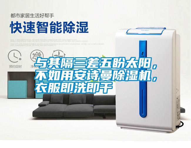 国产精品欧美激情视频 与其隔三差五盼太阳，不如用安诗曼除湿机，衣服即洗即干