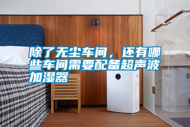 国产精品三级在线观看 除了无尘车间，还有哪些车间需要配备超声波加湿器