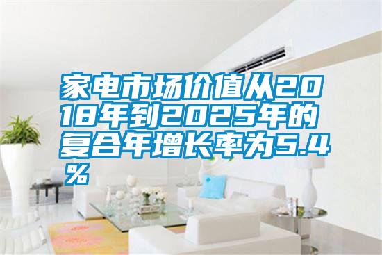 国产精品欧美激情视频 家电市场价值从2018年到2025年的复合年增长率为5.4％