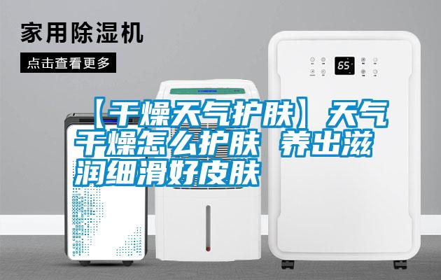 国产精品探花在线观看 【干燥天气护肤】天气干燥怎么护肤 养出滋润细滑好皮肤