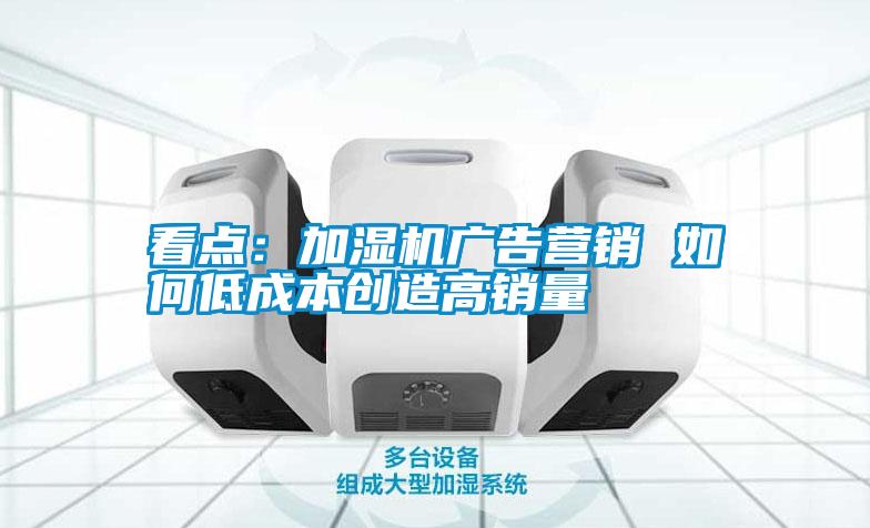 国产精品探花在线观看 看点：加湿机广告营销 如何低成本创造高销量