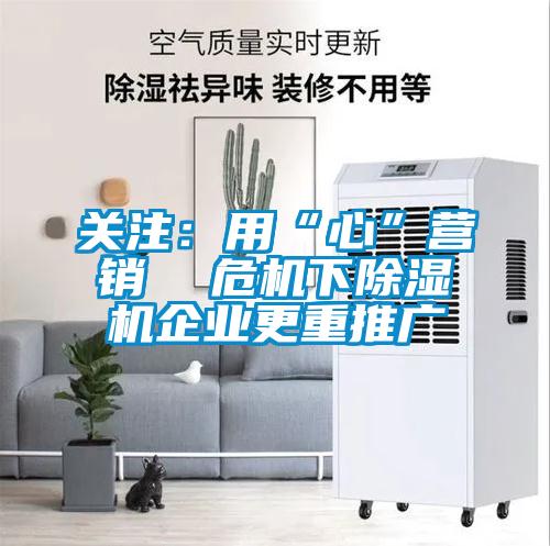 国产精品三级在线观看 关注：用“心”营销  危机下除湿机企业更重推广