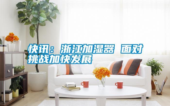 国产精品欧美激情视频 快讯：浙江加湿器 面对挑战加快发展