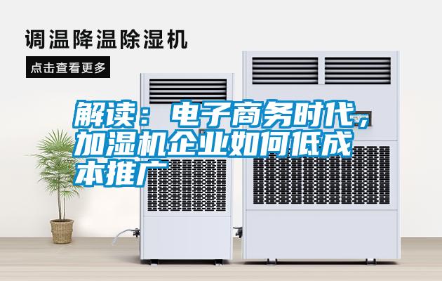 国产精品探花在线观看 解读：电子商务时代，加湿机企业如何低成本推广
