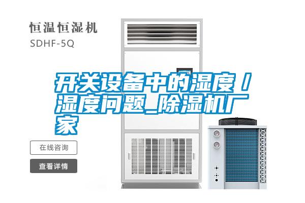 国产精品欧美激情视频 开关设备中的湿度／湿度问题_除湿机厂家