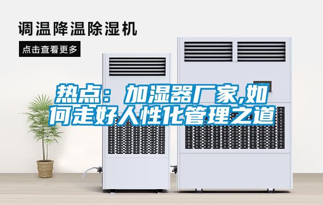 国产精品三级在线观看 热点：加湿器厂家,如何走好人性化管理之道
