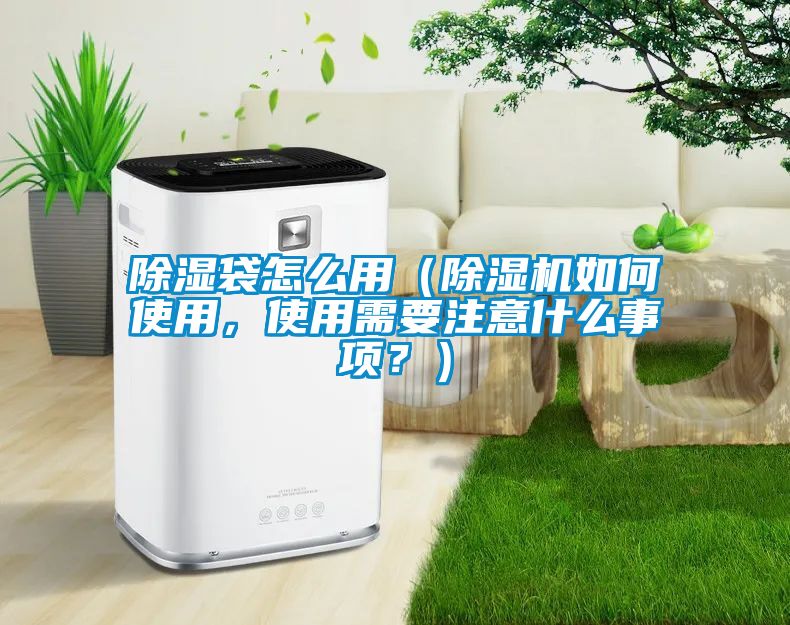除湿袋怎么用（除湿机如何使用，使用需要注意什么事项？）