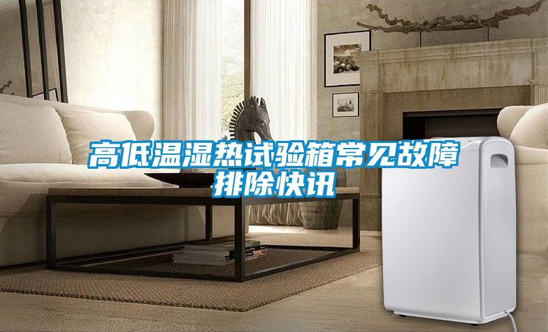 高低温湿热试验箱常见故障排除快讯
